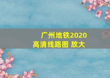 广州地铁2020高清线路图 放大